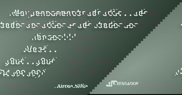 Meu pensamento do dia...de todos os dias e de todas as horas!!! Você... Quá...Quá (24.09.09)... Frase de Aurea Silva.