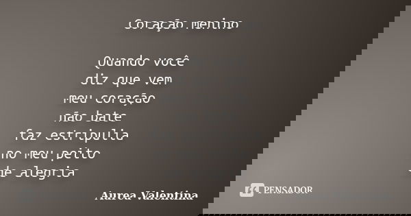 Coração menino Quando você diz que vem meu coração não bate faz estripulia no meu peito de alegria... Frase de Aurea Valentina.