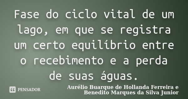 Fase do ciclo vital de um lago, em que se registra um certo equilíbrio entre o recebimento e a perda de suas águas.... Frase de Aurélio Buarque de Hollanda Ferreira e Benedito Marques da Silva Junior.