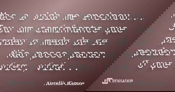 Mas a vida me ensinou... Sou um caminhante que perdeu o medo de se perder. Não posso parar. O que vier, virá...... Frase de Aurélio Ramos.