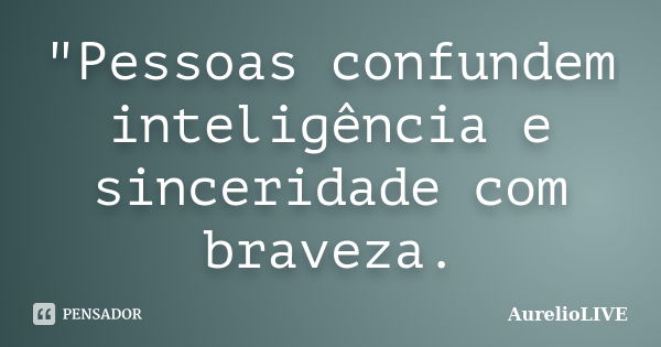 "Pessoas confundem inteligência e sinceridade com braveza.... Frase de AurelioLIVE.