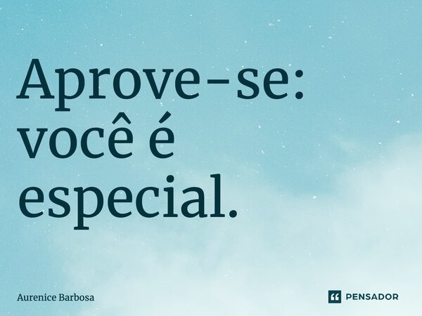 ⁠Aprove-se: você é especial.... Frase de Aurenice Barbosa.