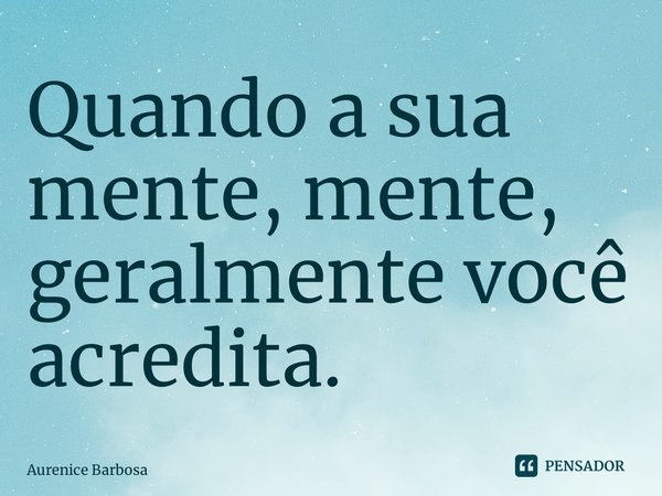 ⁠Quando a sua mente, mente, geralmente você acredita.... Frase de Aurenice Barbosa.