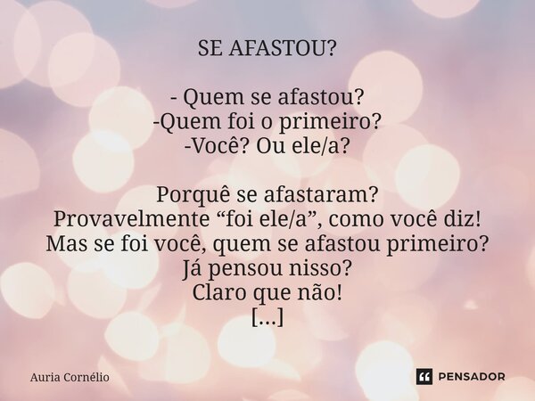 SE AFASTOU? - Quem se afastou? -Quem foi o primeiro? -Você? Ou ele/a? Porquê se afastaram? Provavelmente “foi ele/a”, como você diz! Mas se foi você, quem se af... Frase de Auria Cornélio.