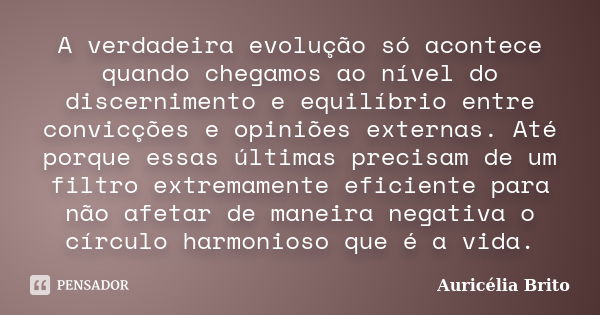 A verdadeira evolução só acontece quando chegamos ao nível do discernimento e equilíbrio entre convicções e opiniões externas. Até porque essas últimas precisam... Frase de Auricélia Brito.