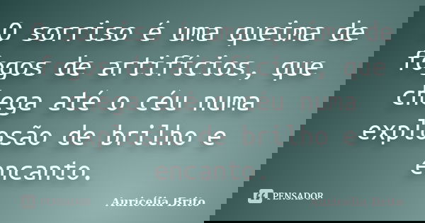 O sorriso é uma queima de fogos de artifícios, que chega até o céu numa explosão de brilho e encanto.... Frase de Auricélia Brito.
