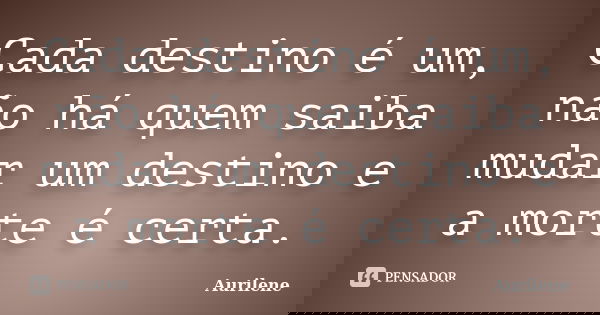 Cada destino é um, não há quem saiba mudar um destino e a morte é certa.... Frase de Aurilene.