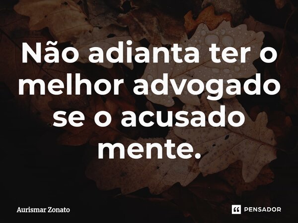⁠Não adianta ter o melhor advogado se o acusado mente.... Frase de Aurismar Zonato.