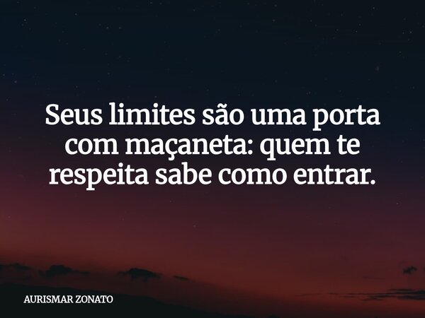 Seus limites são uma porta com maçaneta: quem te respeita sabe como entrar.... Frase de AURISMAR ZONATO.