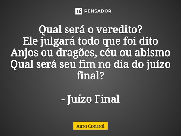 ⁠Qual será o veredito? Ele julgará todo que foi dito Anjos ou dragões, céu ou abismo Qual será seu fim no dia do juízo final? - Juízo Final... Frase de Auro Control.