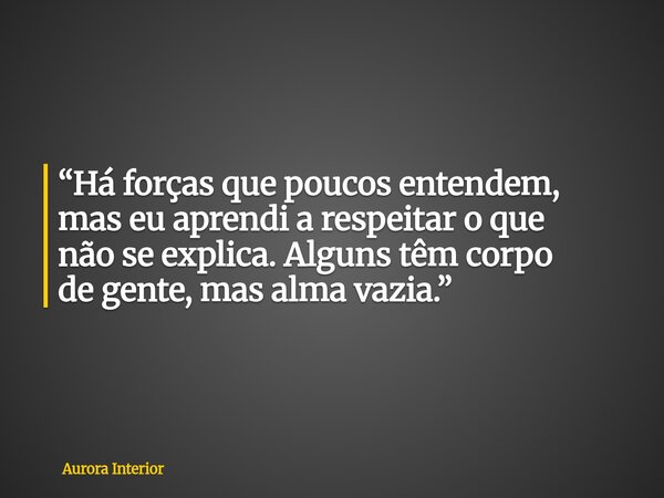 “Há forças que poucos entendem, mas eu aprendi a respeitar o que não se explica. Alguns têm corpo de gente, mas alma vazia.”... Frase de Aurora Interior.