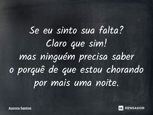 ⁠Se eu sinto sua falta? Claro que sim! mas ninguém precisa saber o porquê de que estou chorando por mais uma noite.... Frase de Aurora santos.