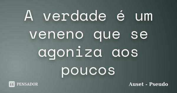 A verdade é um veneno que se agoniza aos poucos... Frase de Auset Pseudo.