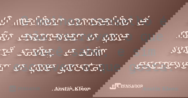 O melhor conselho é não escrever o que você sabe, e sim escrever o que gosta.... Frase de Austin Kleon.