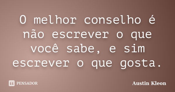 O melhor conselho é não escrever o que você sabe, e sim escrever o que gosta.... Frase de Austin Kleon.