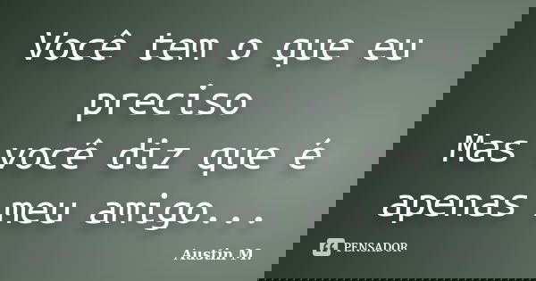 Você tem o que eu preciso Mas você diz que é apenas meu amigo...... Frase de Austin M..