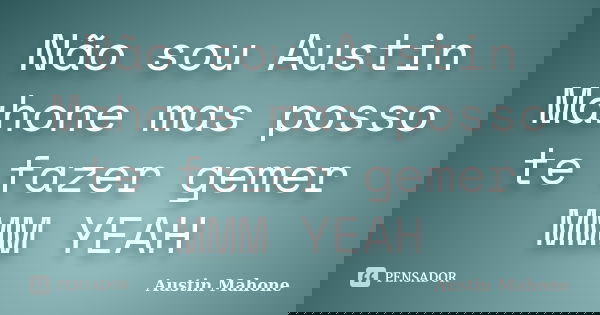 Não sou Austin Mahone mas posso te fazer gemer MMM YEAH... Frase de Austin Mahone.