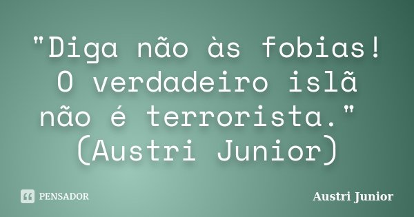 "Diga não às fobias! O verdadeiro islã não é terrorista." (Austri Junior)... Frase de Austri Junior.