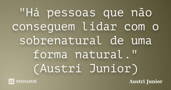 "Há pessoas que não conseguem lidar com o sobrenatural de uma forma natural." (Austri Junior)... Frase de Austri Junior.