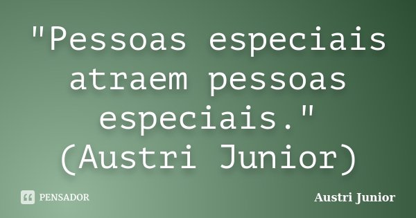 "Pessoas especiais atraem pessoas especiais." (Austri Junior)... Frase de Austri Junior.