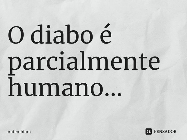 ⁠O diabo é parcialmente humano...... Frase de Autembium.