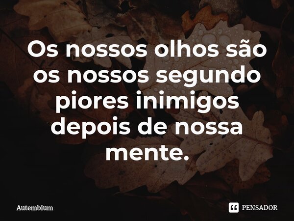 ⁠Os nossos olhos são os nossos segundo piores inimigos depois de nossa mente.⁠... Frase de Autembium.