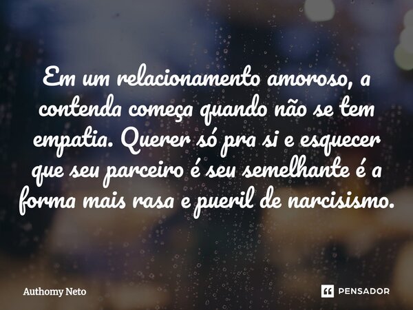 ⁠Em um relacionamento amoroso, a contenda começa quando não se tem empatia. Querer só pra si e esquecer que seu parceiro é seu semelhante é a forma mais rasa e ... Frase de Authomy Neto.