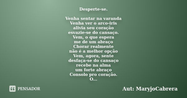 Desperte-se. Venha sentar na varanda Venha ver o arco-iris alivia seu coração esvazie-se do cansaço. Vem, o que espera me de um abraço Chorar realmente não é a ... Frase de Aut: MaryjoCabrera.