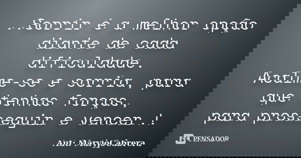 ೋ..Sorrir é a melhor opção diante de cada dificuldade. Acalme-se e sorria, para que tenhas forças, para prosseguir e vencer.!... Frase de Aut: MaryjoCabrera.