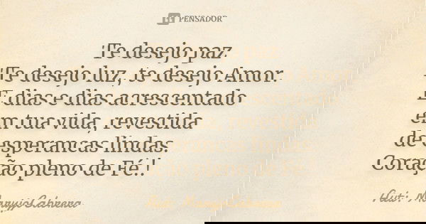 Te desejo paz Te desejo luz, te desejo Amor. E dias e dias acrescentado em tua vida, revestida de esperancas lindas. Coração pleno de Fé.!... Frase de Aut: MaryjoCabrera.