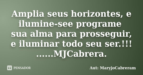 Amplia seus horizontes, e ilumine-see programe sua alma para prosseguir, e iluminar todo seu ser.!!! ......MJCabrera.... Frase de Aut: MaryjoCabreram.