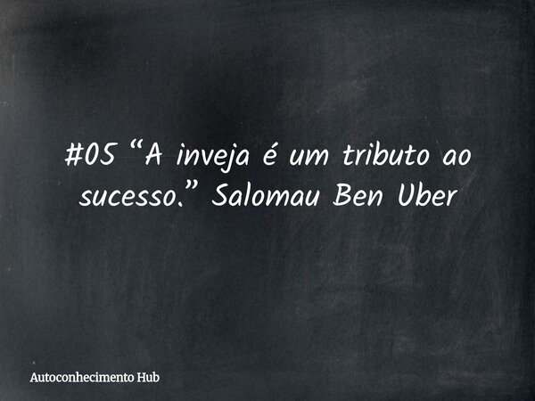 #05 “A inveja é um tributo ao sucesso.” Salomau Ben Uber... Frase de Autoconhecimento Hub.