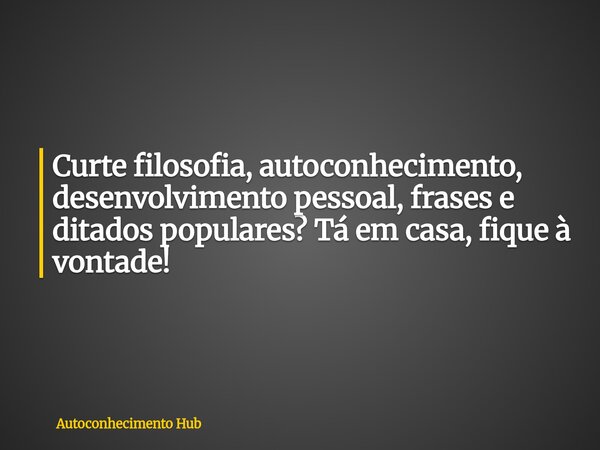 Curte filosofia, autoconhecimento, desenvolvimento pessoal, frases e ditados populares? Tá em casa, fique à vontade!... Frase de Autoconhecimento Hub.