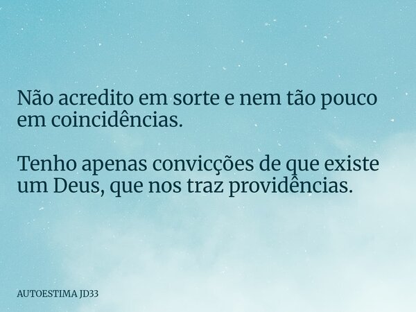 Não acredito em sorte e nem tão pouco em coincidências. Tenho apenas convicções de que existe um Deus, que nos traz providências.... Frase de AUTOESTIMA JD33.