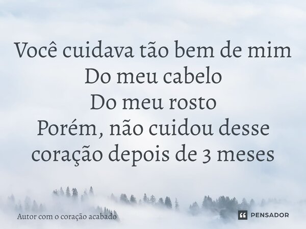 ⁠Você cuidava tão bem de mim Do meu cabelo Do meu rosto Porém, não cuidou desse coração depois de 3 meses... Frase de Autor com o coração acabado.