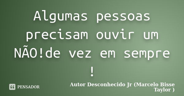 Algumas pessoas precisam ouvir um NÃO!de vez em sempre !... Frase de Autor Desconhecido Jr (Marcelo Bisse Taylor ).