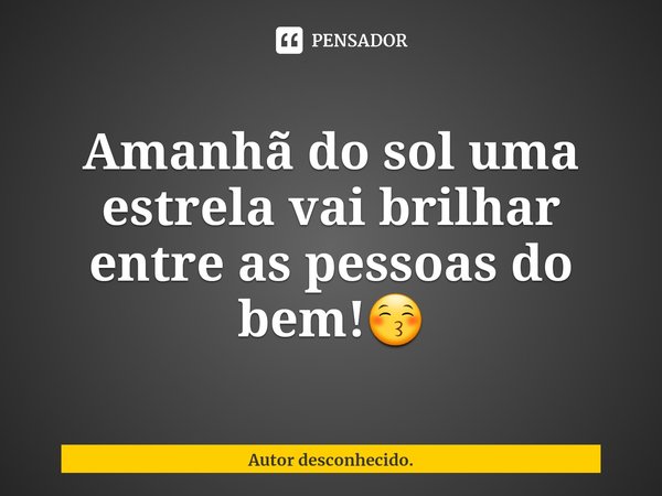 ⁠Amanhã do sol uma estrela vai brilhar entre as pessoas do bem!😚... Frase de Autor desconhecido..