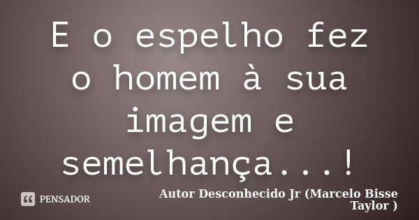 E O Espelho Fez O Homem à Sua Imagem E Autor Desconhecido Jr Pensador 7574