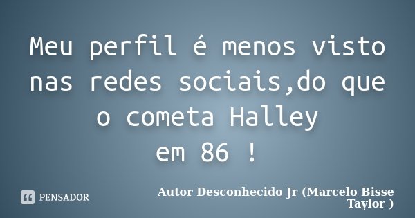 Meu perfil é menos visto nas redes sociais,do que o cometa Halley em 86 !... Frase de Autor Desconhecido Jr (Marcelo Bisse Taylor).