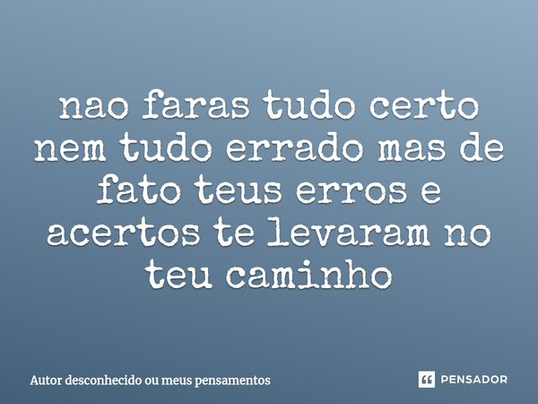 ⁠nao faras tudo certo nem tudo errado mas de fato teus erros e acertos te levaram no teu caminho... Frase de Autor desconhecido ou meus pensamentos.