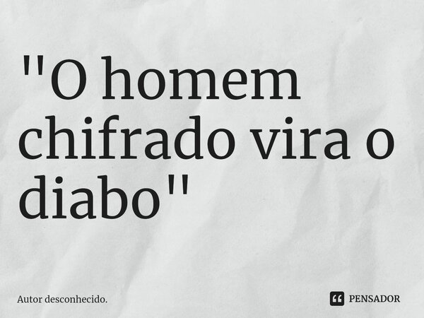 "O homem chifrado vira o diabo"⁠... Frase de Autor desconhecido..