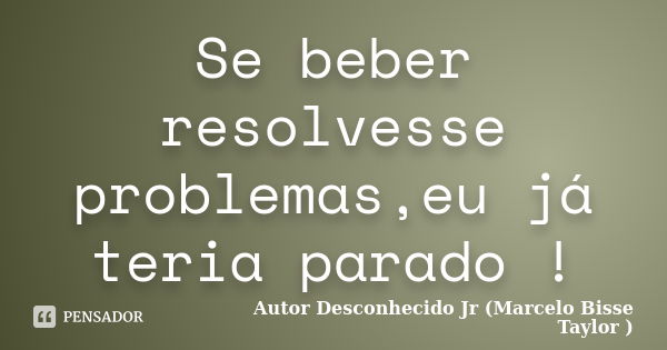 Se Beber Resolvesse Problemaseu Já Autor Desconhecido Jr Pensador 6145