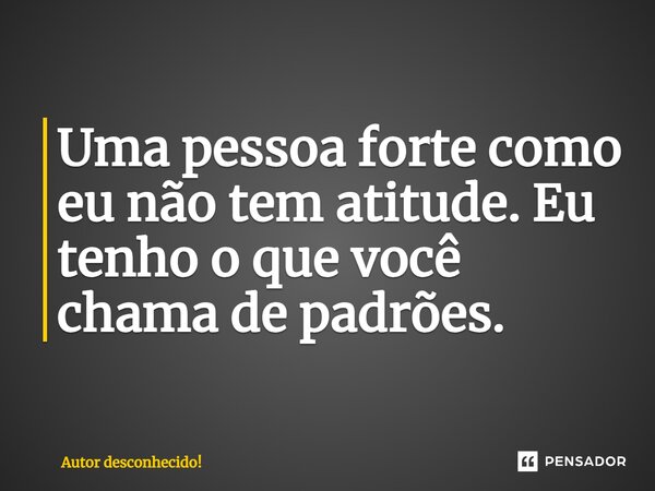 ⁠Uma ⁠pessoa forte como eu não tem atitude. Eu tenho o que você chama de padrões.... Frase de Autor desconhecido!.