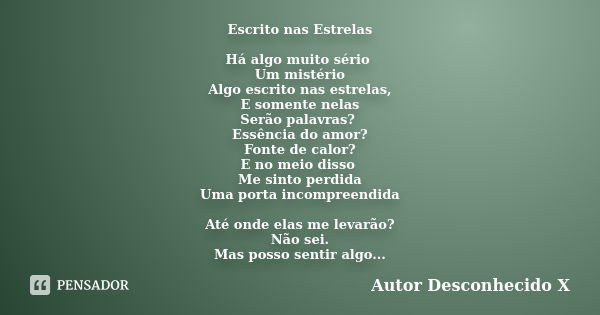 Escrito nas Estrelas Há algo muito sério Um mistério Algo escrito nas estrelas, E somente nelas Serão palavras? Essência do amor? Fonte de calor? E no meio diss... Frase de Autor Desconhecido X.