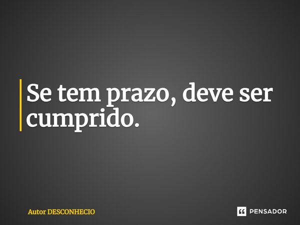 ⁠Se tem prazo, deve ser cumprido.... Frase de Autor DESCONHECIO.