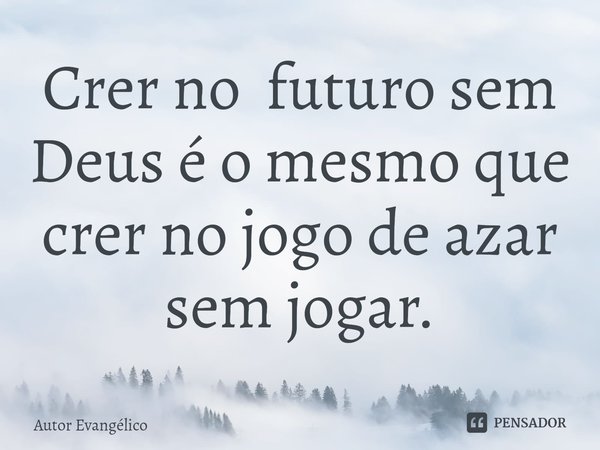 ⁠Crer no futuro sem Deus é o mesmo que crer no jogo de azar sem jogar.... Frase de Autor Evangélico.