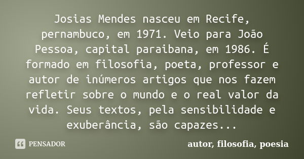 Josias Mendes nasceu em Recife, pernambuco, em 1971. Veio para João Pessoa, capital paraibana, em 1986. É formado em filosofia, poeta, professor e autor de inúm... Frase de autor, filosofia, poesia.