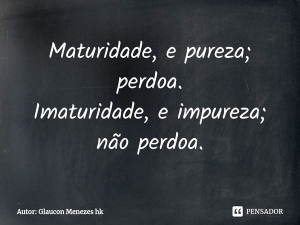 ⁠Maturidade, e pureza;
perdoa.
Imaturidade, e impureza;
não perdoa.... Frase de Autor: Glaucon Menezes hk.