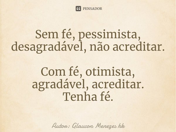 ⁠Sem fé, pessimista,
desagradável, nãoacreditar. Com fé,otimista,
agradável, acreditar.
Tenha fé.... Frase de Autor: Glaucon Menezes hk.