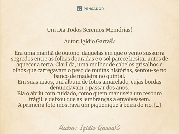 Um Dia Todos Seremos Memórias! Autor: Igidio Garra® Era uma manhã de outono, daquelas em que o vento sussurra segredos entre as folhas douradas e o sol parece ... Frase de Autor: Igidio Garra.